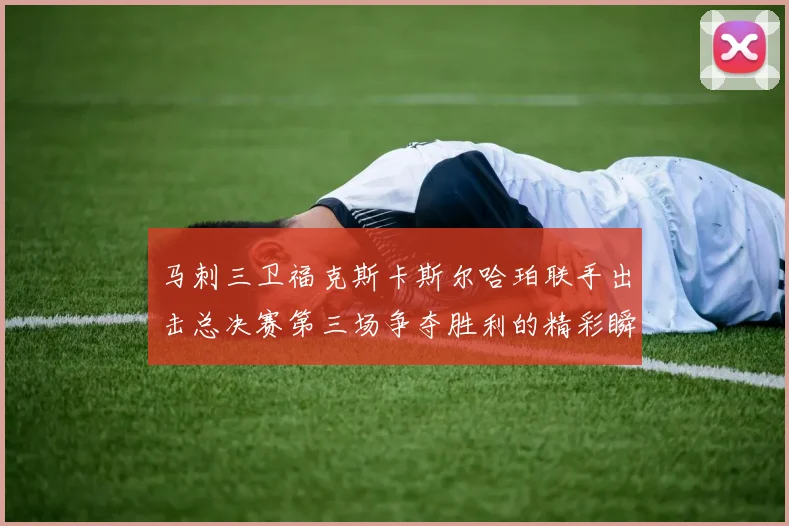 马刺三卫福克斯卡斯尔哈珀联手出击总决赛第三场争夺胜利的精彩瞬间