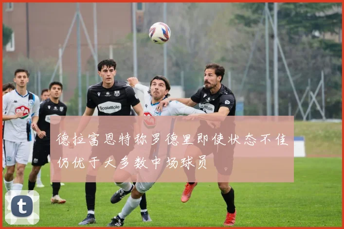德拉富恩特称罗德里即使状态不佳仍优于大多数中场球员