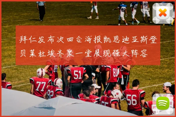 拜仁发布次回合海报凯恩迪亚斯登贝莱杜埃齐聚一堂展现强大阵容