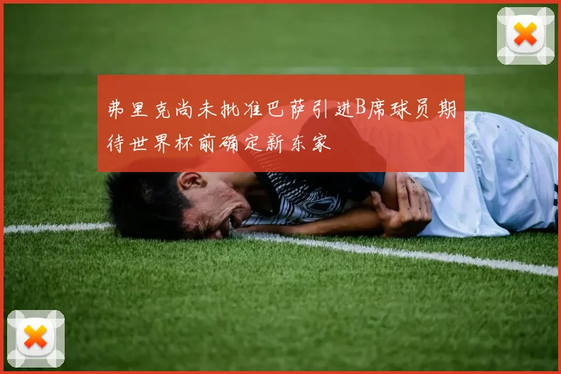 弗里克尚未批准巴萨引进B席球员期待世界杯前确定新东家