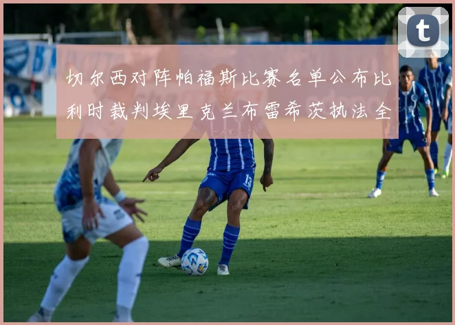 切尔西对阵帕福斯比赛名单公布比利时裁判埃里克兰布雷希茨执法全场