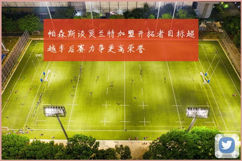 帕森斯谈莫兰特加盟开拓者目标超越季后赛力争更高荣誉