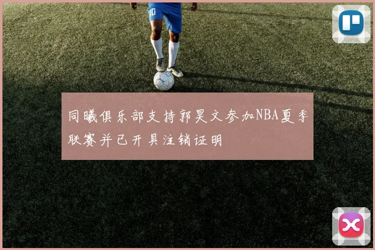 同曦俱乐部支持郭昊文参加NBA夏季联赛并已开具注销证明