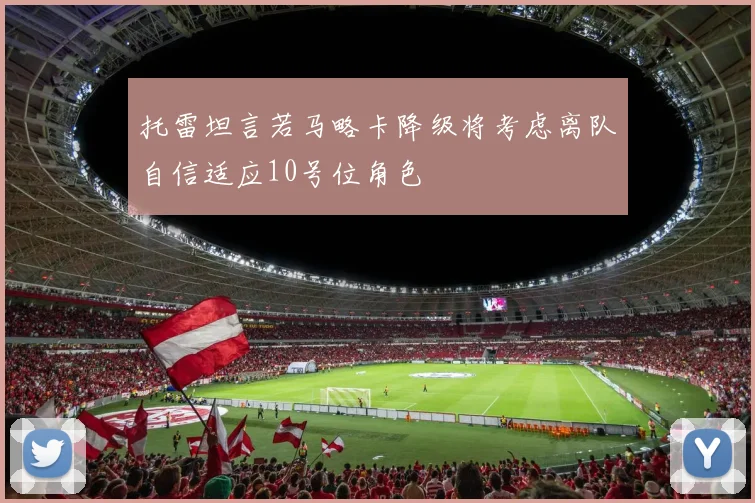 托雷坦言若马略卡降级将考虑离队自信适应10号位角色
